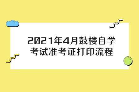 2021年4月鼓樓自學(xué)考試準(zhǔn)考證打印流程