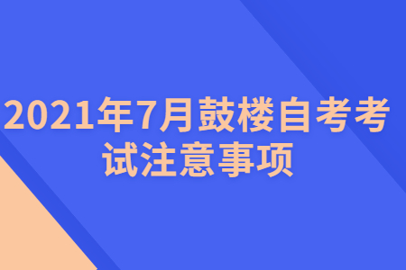 2021年7月鼓樓自考考試注意事項