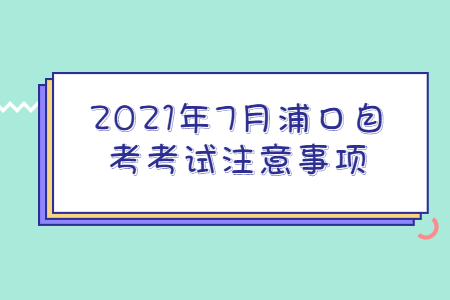 2021年7月浦口自考考試注意事項