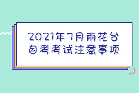2021年7月雨花臺自考考試注意事項